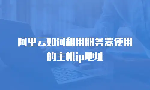 阿里云如何租用服务器使用的主机ip地址