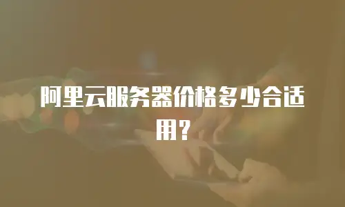 阿里云服务器价格多少合适用？
