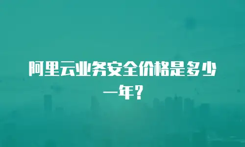 阿里云业务安全价格是多少一年？
