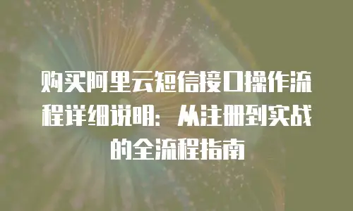购买阿里云短信接口操作流程详细说明：从注册到实战的全流程指南