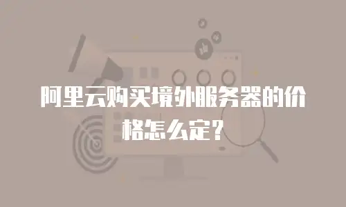 阿里云购买境外服务器的价格怎么定？
