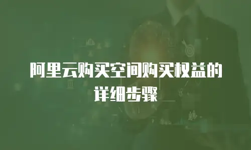 阿里云购买空间购买权益的详细步骤