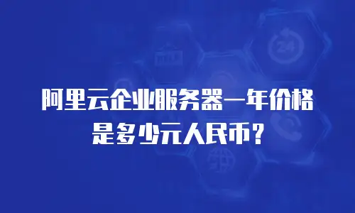 阿里云企业服务器一年价格是多少元人民币？
