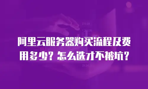 阿里云服务器购买流程及费用多少？怎么选才不被坑？