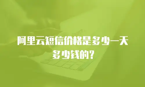阿里云短信价格是多少一天多少钱的？