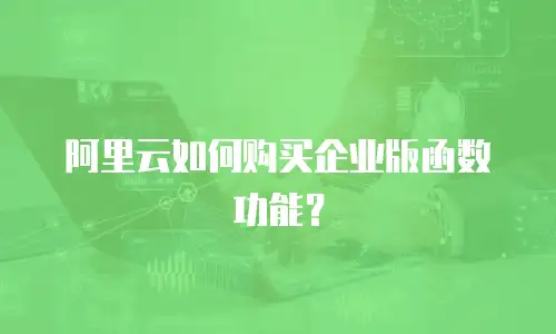阿里云如何购买企业版函数功能？