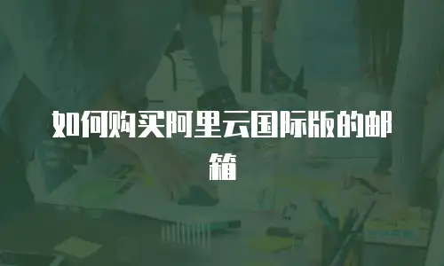 如何购买阿里云国际版的邮箱