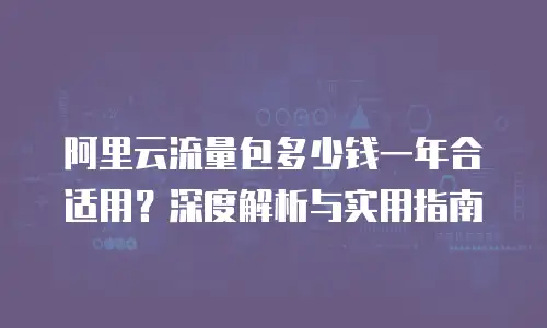 阿里云流量包多少钱一年合适用？深度解析与实用指南