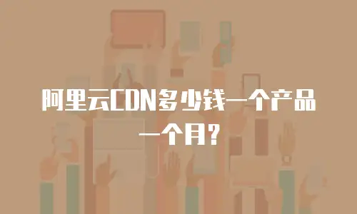 阿里云CDN多少钱一个产品一个月？