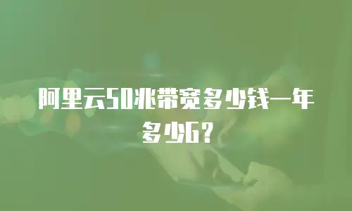 阿里云50兆带宽多少钱一年多少G？