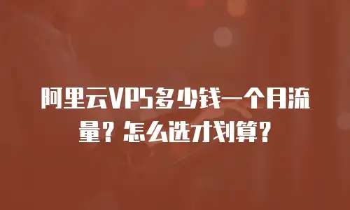 阿里云VPS多少钱一个月流量？怎么选才划算？