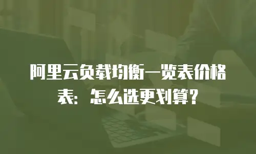 阿里云负载均衡一览表价格表：怎么选更划算？