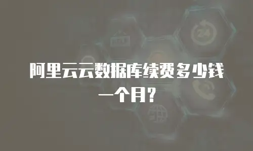 阿里云云数据库续费多少钱一个月？