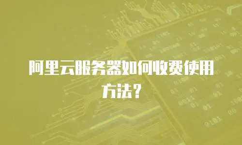 阿里云服务器如何收费使用方法？