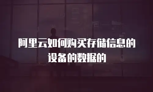 阿里云如何购买存储信息的设备的数据的