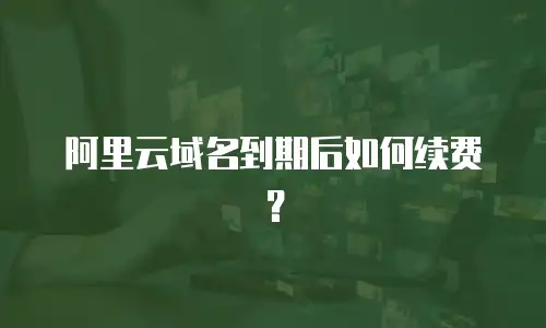 阿里云域名到期后如何续费？