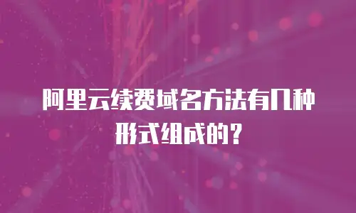 阿里云续费域名方法有几种形式组成的？