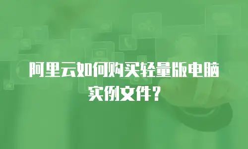 阿里云如何购买轻量版电脑实例文件？