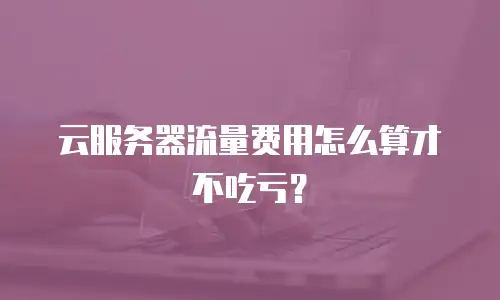 云服务器流量费用怎么算才不吃亏？
