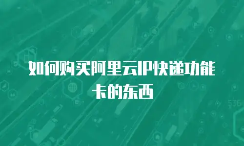 如何购买阿里云IP快递功能卡的东西