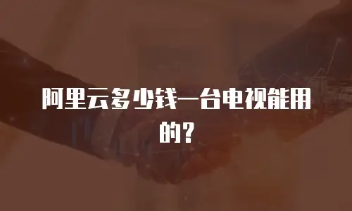 阿里云多少钱一台电视能用的？