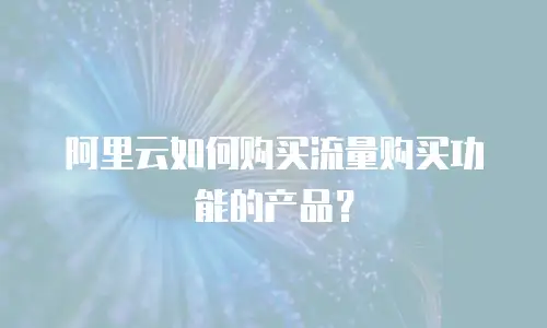 阿里云如何购买流量购买功能的产品？