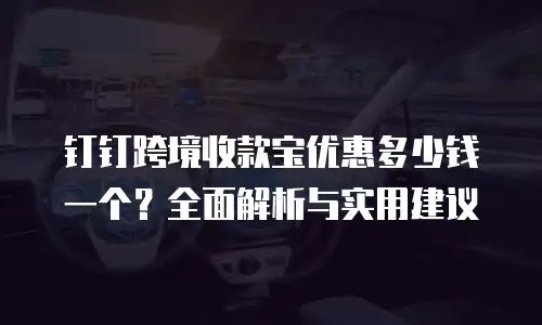 钉钉跨境收款宝优惠多少钱一个？全面解析与实用建议