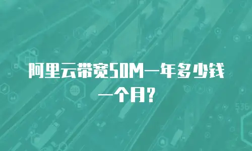 阿里云带宽50M一年多少钱一个月？