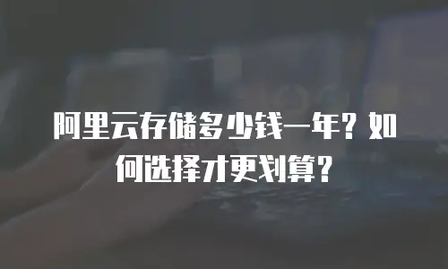 阿里云存储多少钱一年？如何选择才更划算？