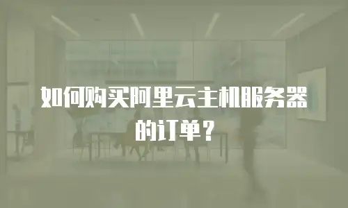 如何购买阿里云主机服务器的订单？