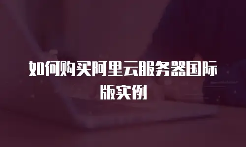 如何购买阿里云服务器国际版实例
