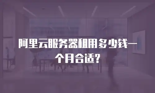 阿里云服务器租用多少钱一个月合适？