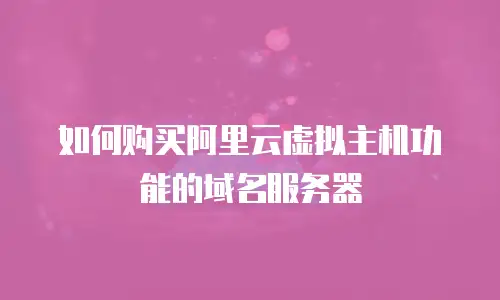 如何购买阿里云虚拟主机功能的域名服务器