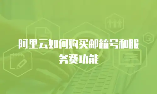 阿里云如何购买邮箱号和服务费功能