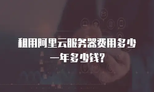 租用阿里云服务器费用多少一年多少钱？