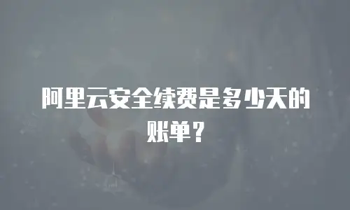 阿里云安全续费是多少天的账单？