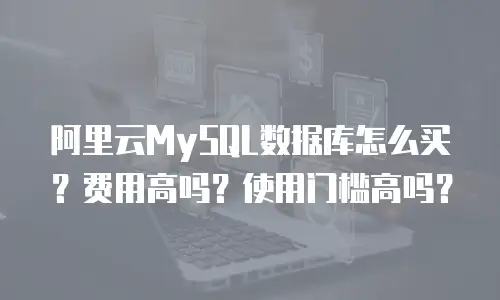 阿里云MySQL数据库怎么买？费用高吗？使用门槛高吗？