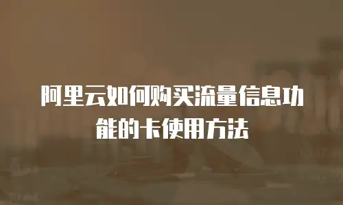阿里云如何购买流量信息功能的卡使用方法