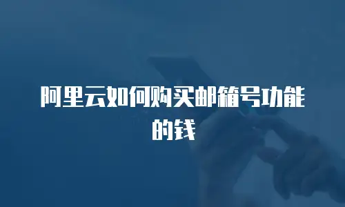 阿里云如何购买邮箱号功能的钱