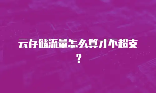 云存储流量怎么算才不超支？