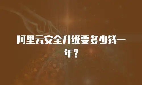 阿里云安全升级要多少钱一年？