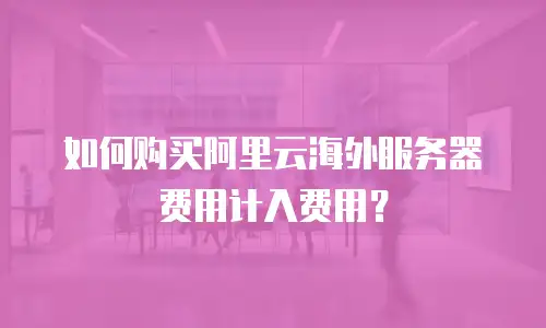 如何购买阿里云海外服务器费用计入费用？