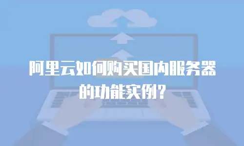 阿里云如何购买国内服务器的功能实例？