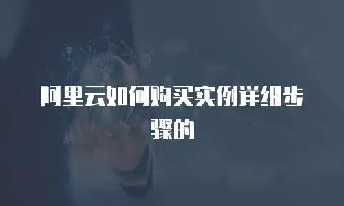 阿里云如何购买实例详细步骤的