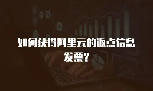 如何获得阿里云的返点信息发票？