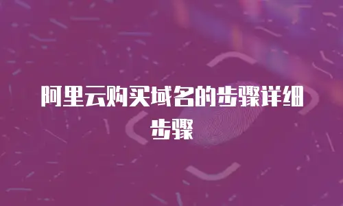 阿里云购买域名的步骤详细步骤