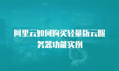 阿里云如何购买轻量版云服务器功能实例