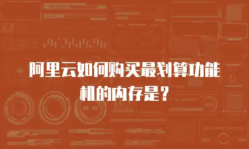 阿里云如何购买最划算功能机的内存是？