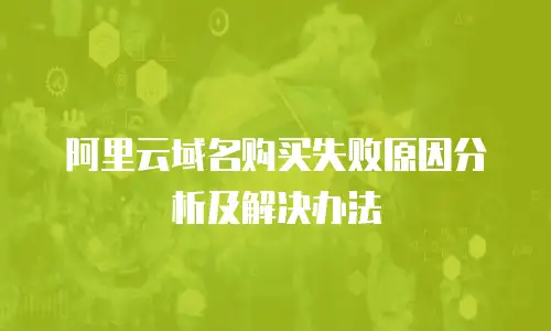 阿里云域名购买失败原因分析及解决办法