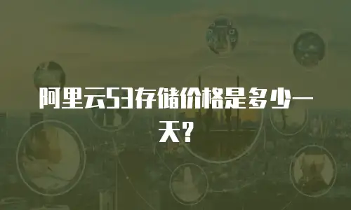 阿里云S3存储价格是多少一天？